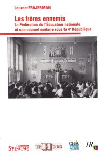 Laurent Frajerman, Les frères ennemis. La Fédération de l’Education Nationale et son courant « unitaire » sous la IVe République Laurent Frajerman, Les frères ennemis. La Fédération de l’Education Nationale et son courant « unitaire » sous la IVe République
