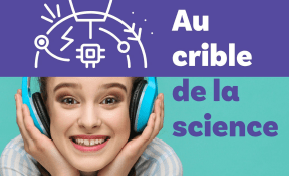 « Au crible de la science » : le podcast sur les sujets actuels pour les lycéens